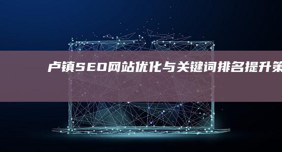 卢镇SEO网站优化与关键词排名提升策略